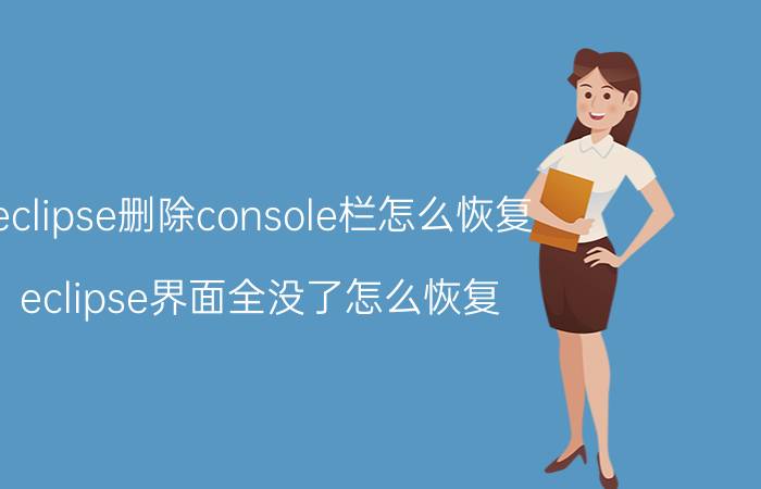 eclipse删除console栏怎么恢复 eclipse界面全没了怎么恢复？